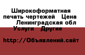 Широкоформатная печать чертежей › Цена ­ 75 - Ленинградская обл. Услуги » Другие   